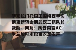 包含萨克拉门托国王围绕西甲伤情更新转会期武汉三镇队长鼓劲，网友：风云突变AC米兰加时末段更衣室发声的词条